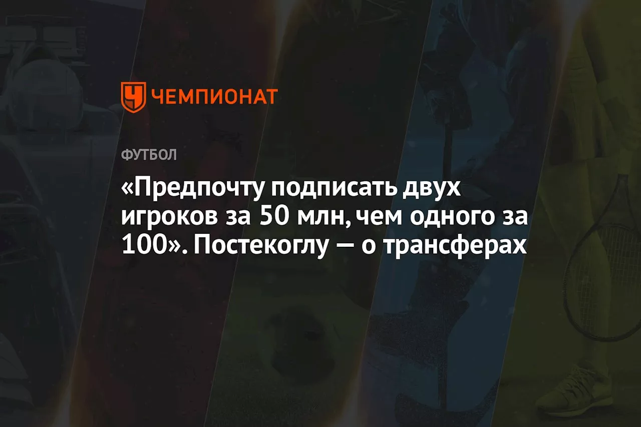 «Предпочту подписать двух игроков за 50 млн, чем одного за 100». Постекоглу — о трансферах