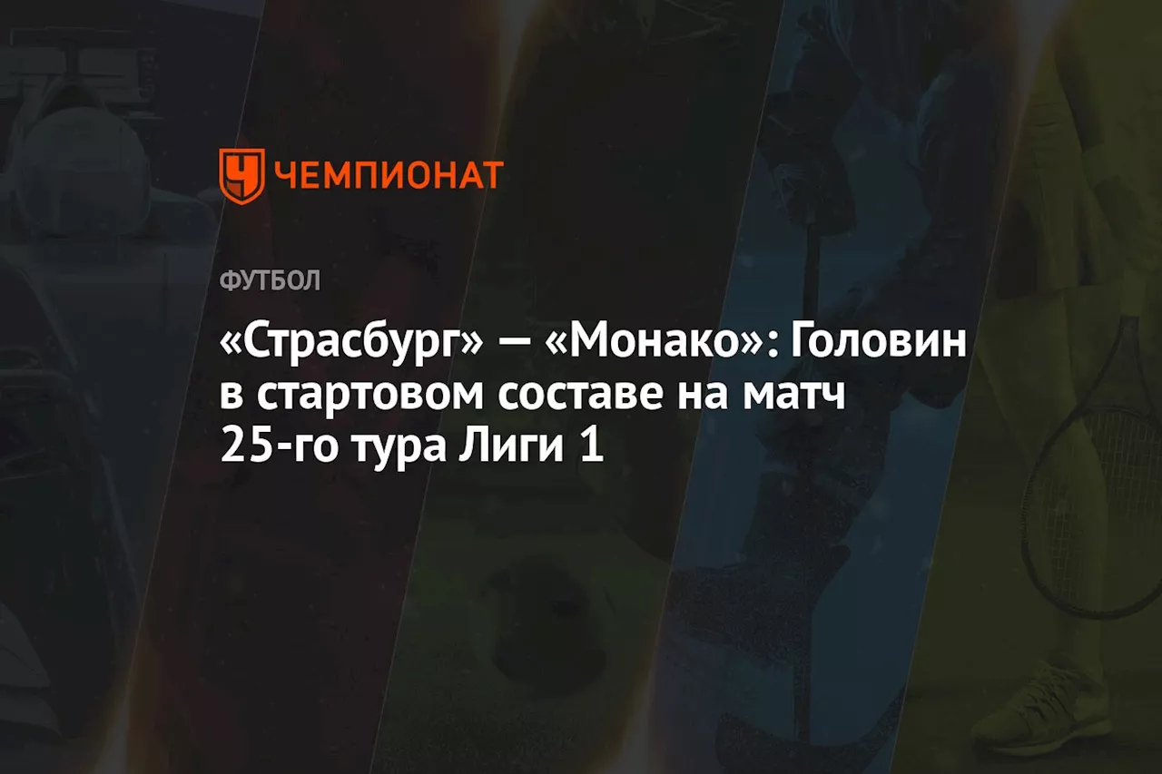 «Страсбург» — «Монако»: Головин в стартовом составе на матч 25-го тура Лиги 1