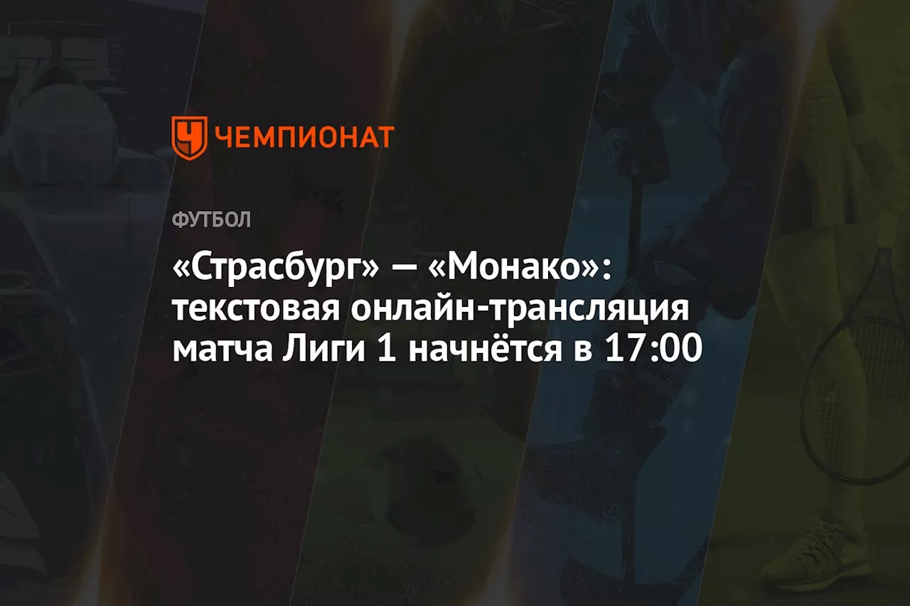 «Страсбург» — «Монако»: текстовая онлайн-трансляция матча Лиги 1 начнётся в 17:00