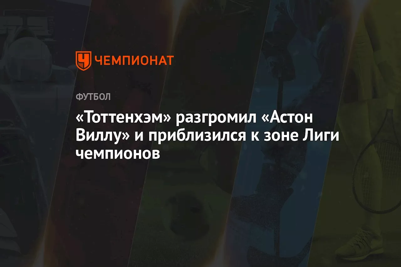 «Тоттенхэм» разгромил «Астон Виллу» и приблизился к зоне Лиги чемпионов