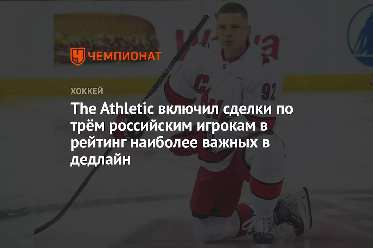 The Athletic включил сделки по трём российским игрокам в рейтинг наиболее важных в дедлайн