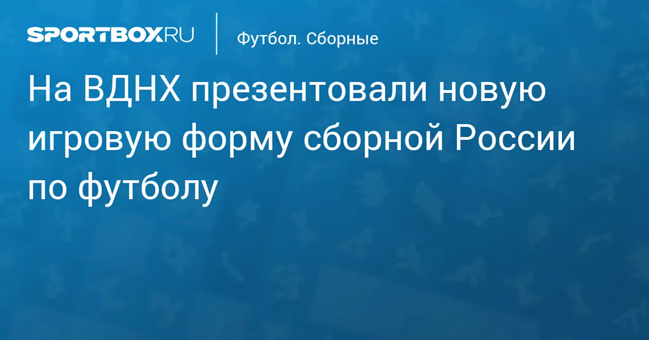 На ВДНХ презентовали новую игровую форму сборной России по футболу