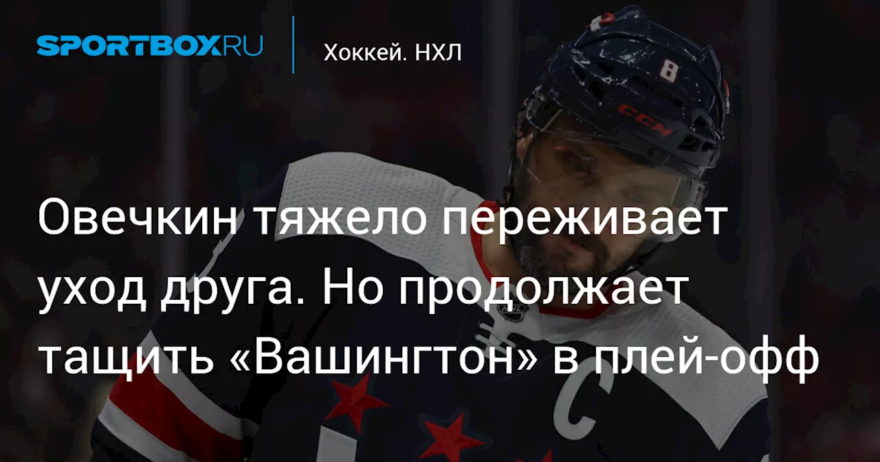 Овечкин тяжело переживает уход друга. Но продолжает тащить «Вашингтон» в плей-офф