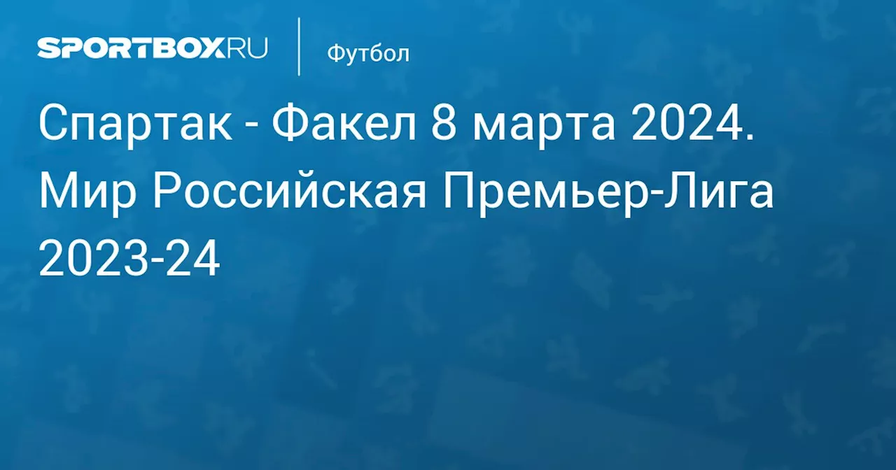  Факел 10 марта. Мир Российская Премьер-Лига 2023-24. Протокол матча