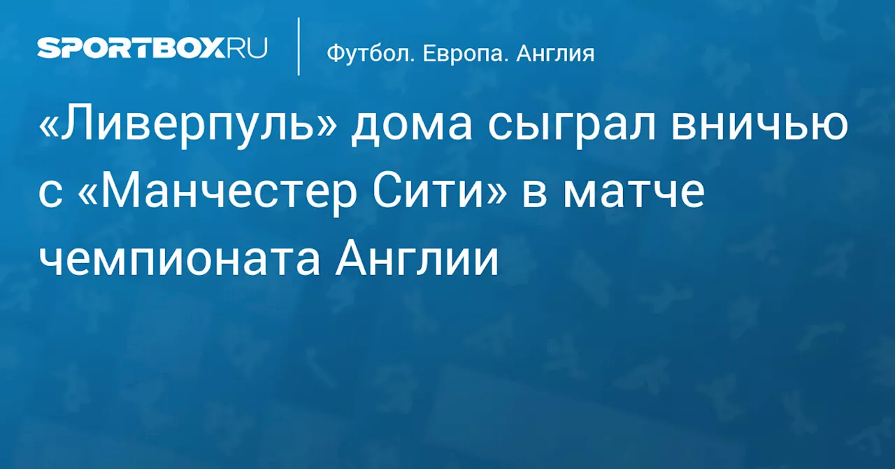 «Ливерпуль» дома сыграл вничью с «Манчестер Сити» в матче чемпионата Англии