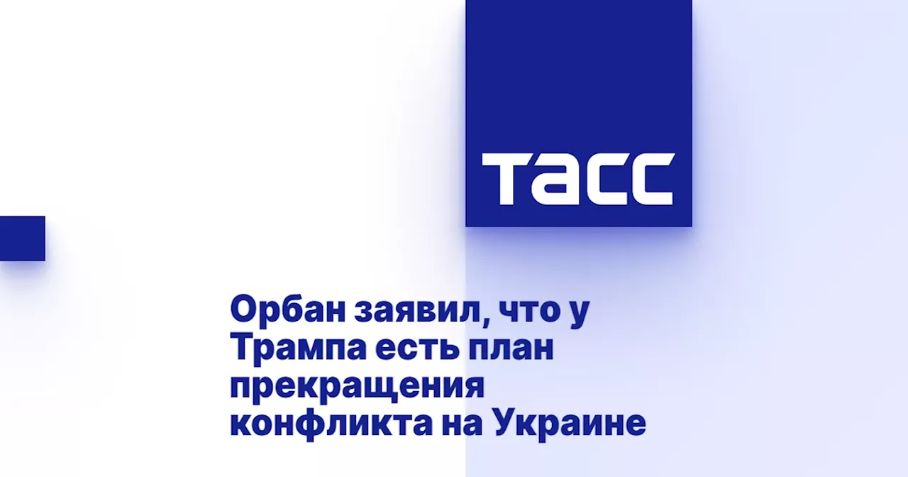 Орбан заявил, что у Трампа есть план прекращения конфликта на Украине