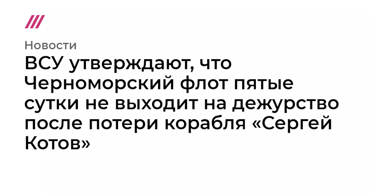 ВСУ утверждают, что Черноморский флот пятые сутки не выходит на дежурство после потери корабля «Сергей Котов»