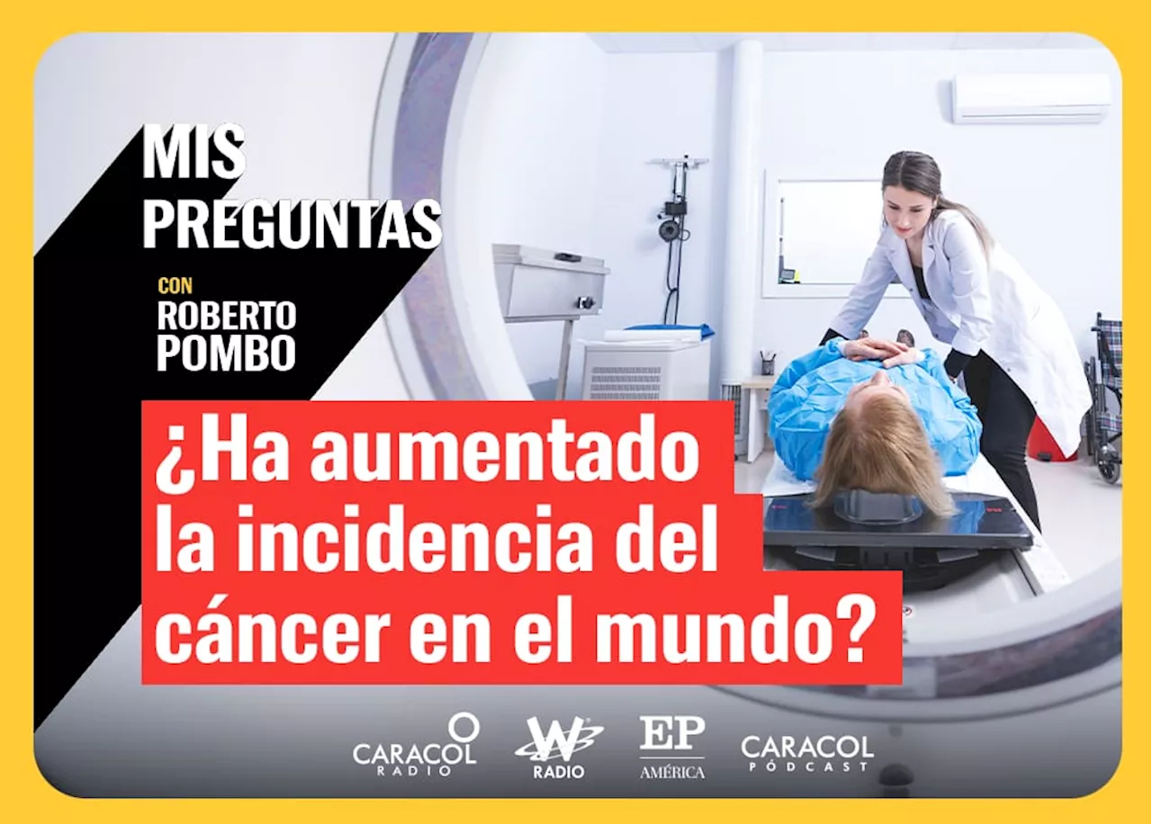 Mis Preguntas, con Roberto Pombo: ¿Ha aumentado la incidencia del cáncer en el mundo?