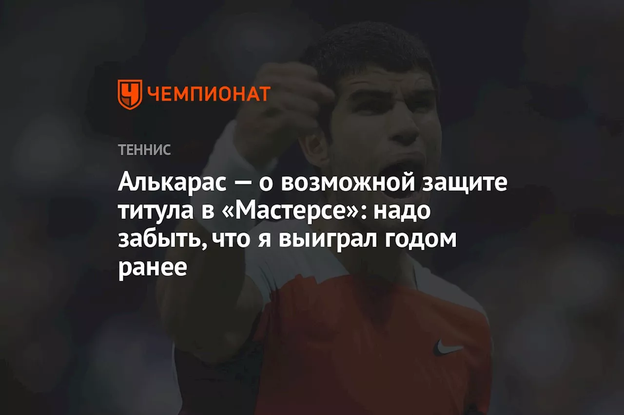 Алькарас — о возможной защите титула в «Мастерсе»: надо забыть, что я выиграл годом ранее