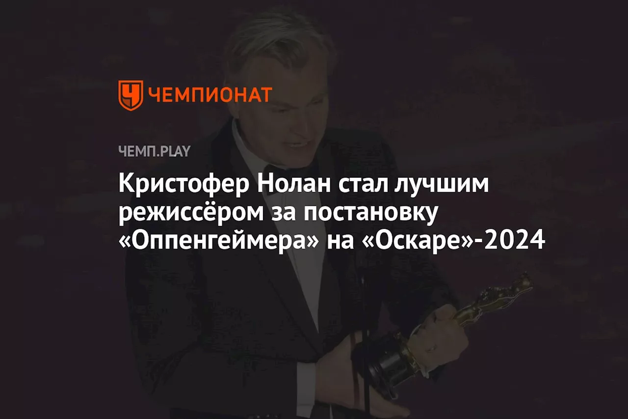 Кристофер Нолан стал лучшим режиссёром за постановку «Оппенгеймера» на «Оскаре»-2024