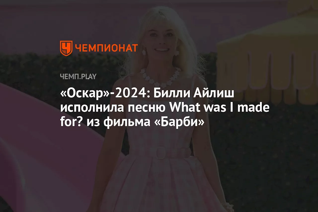 «Оскар»-2024: Билли Айлиш исполнила песню What was I made for? из фильма «Барби»