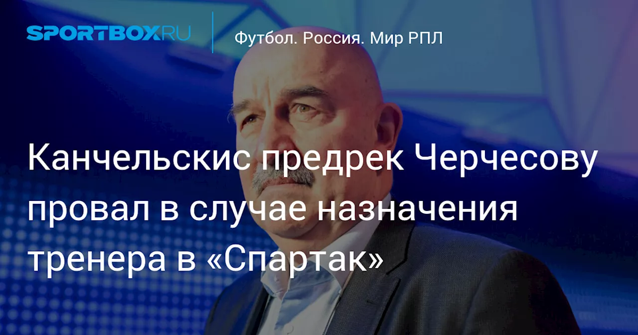 Канчельскис предрек Черчесову провал в случае назначения тренера в «Спартак»