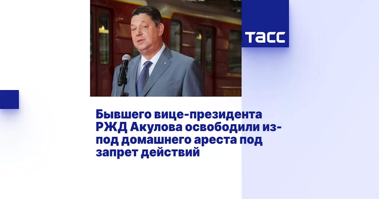 Бывшего вице-президента РЖД Акулова освободили из-под домашнего ареста под запрет действий