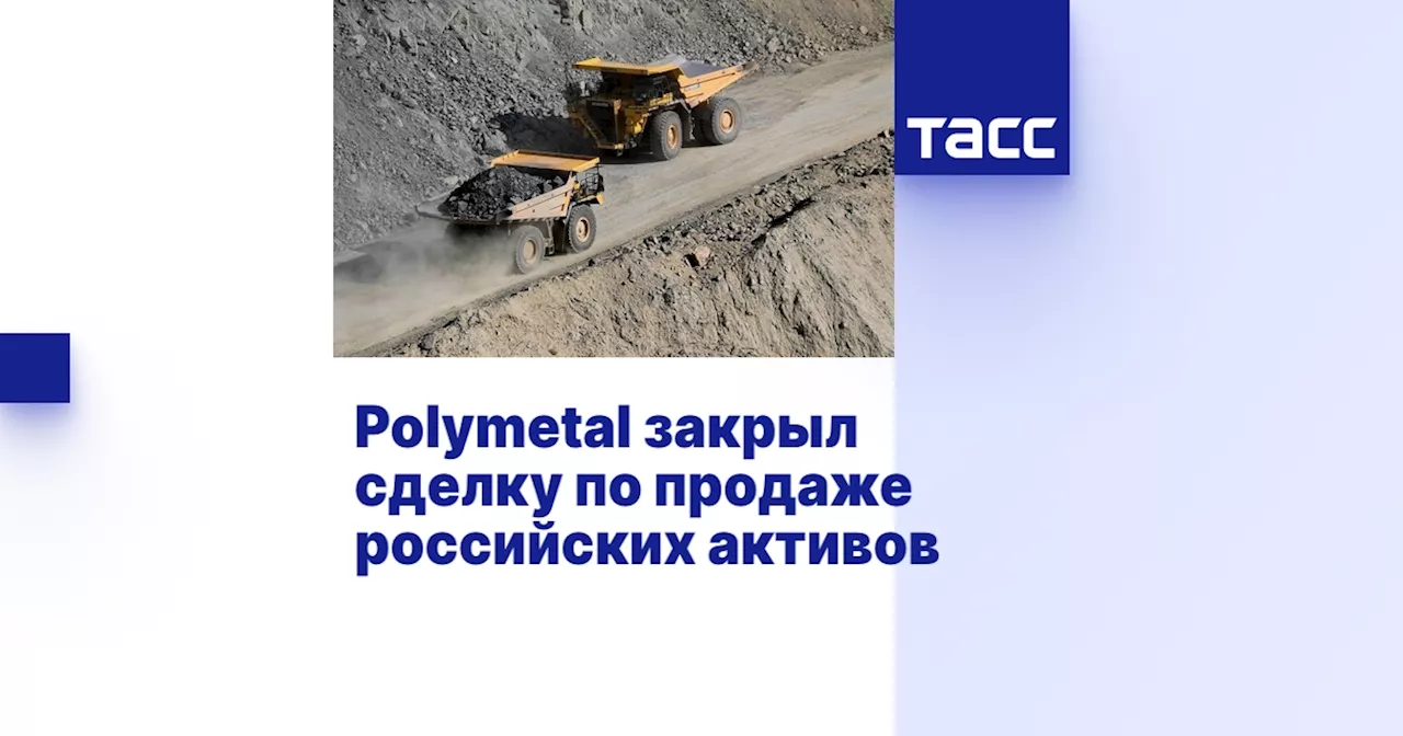 Polymetal закрыл сделку по продаже российских активов