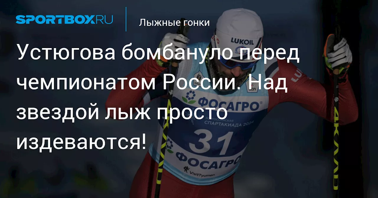 Устюгова бомбануло перед чемпионатом России. Над звездой лыж просто издеваются!