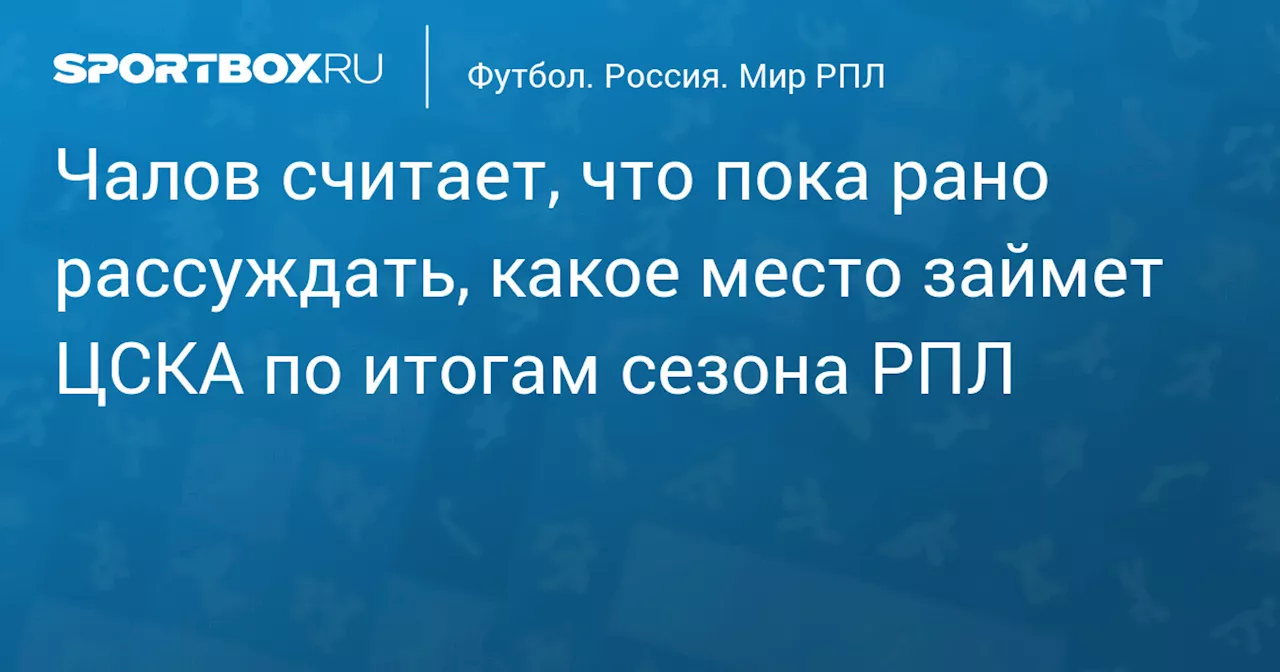 Чалов считает, что пока рано рассуждать, какое место займет ЦСКА по итогам сезона РПЛ