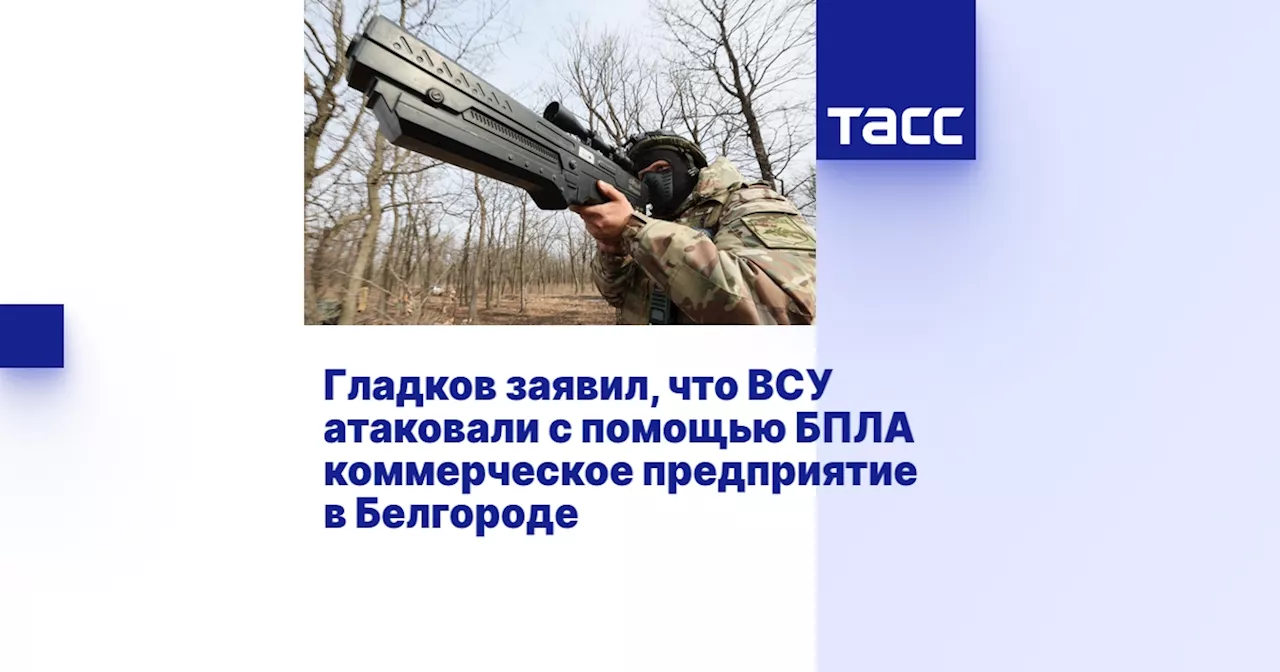 Гладков заявил, что ВСУ атаковали с помощью БПЛА коммерческое предприятие в Белгороде