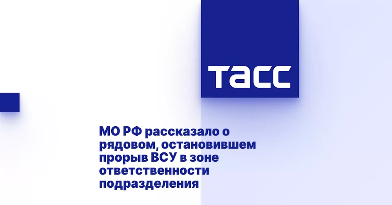 МО РФ рассказало о рядовом, остановившем прорыв ВСУ в зоне ответственности подразделения