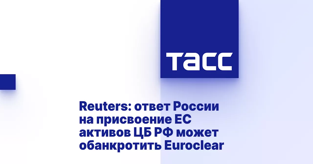 Reuters: ответ России на присвоение ЕС активов ЦБ РФ может обанкротить Euroclear