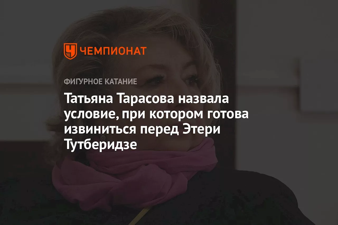 Татьяна Тарасова назвала условие, при котором готова извиниться перед Этери Тутберидзе