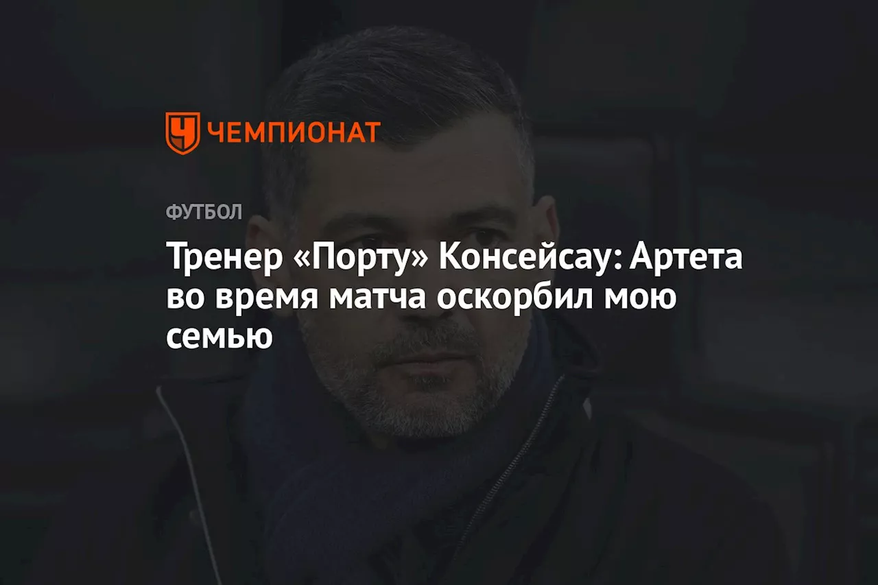 Тренер «Порту» Консейсау: Артета во время матча оскорбил мою семью