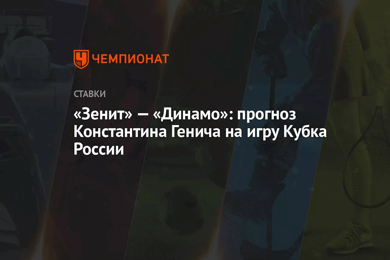 «Зенит» — «Динамо»: прогноз Константина Генича на игру Кубка России