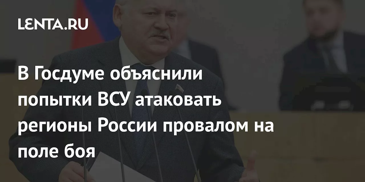 В Госдуме объяснили попытки ВСУ атаковать регионы России провалом на поле боя