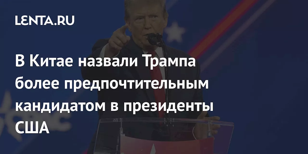 В Китае назвали Трампа более предпочтительным кандидатом в президенты США