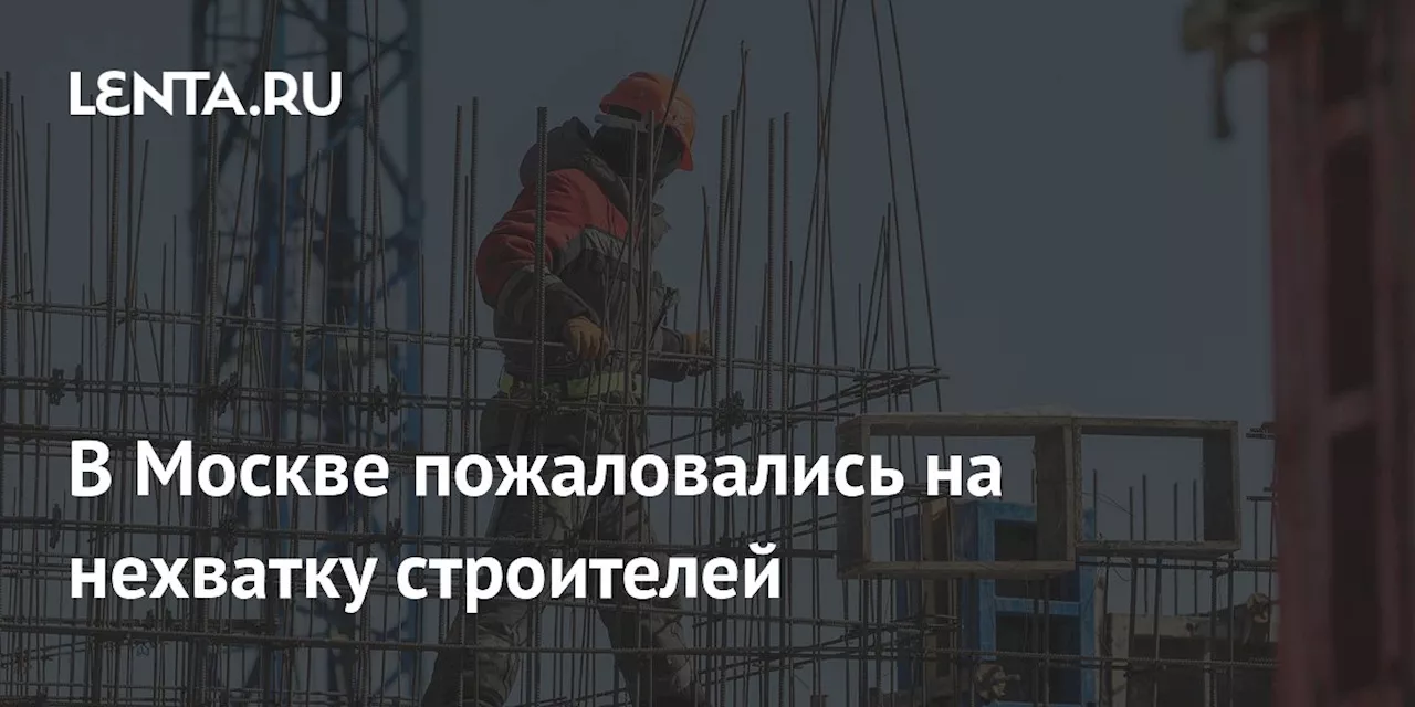 В Москве пожаловались на нехватку строителей