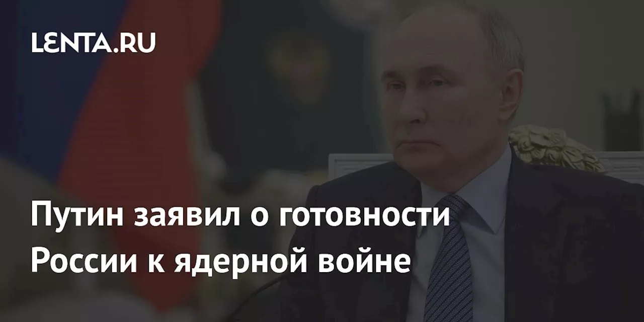 Путин заявил о готовности России к ядерной войне