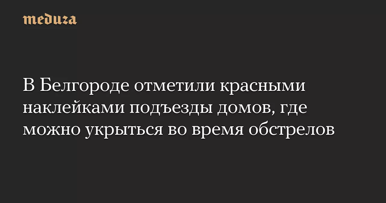 В Белгороде отметили красными наклейками подъезды домов, где можно укрыться во время обстрелов — Meduza