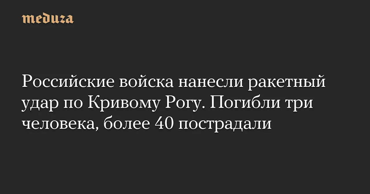 Российские войска нанесли ракетный удар по Кривому Рогу. Погибли три человека, более 40 пострадали — Meduza