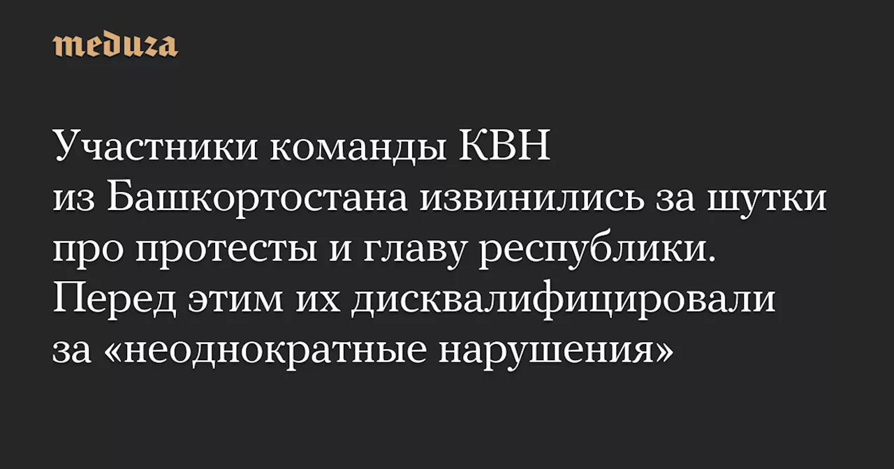 Участники команды КВН из Башкортостана извинились за шутки про протесты и главу республики. Перед этим их дисквалифицировали за «неоднократные нарушения» — Meduza