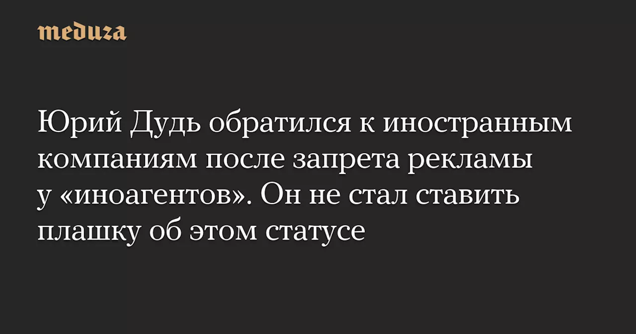 Юрий Дудь обратился к иностранным компаниям после запрета рекламы у «иноагентов». Он не стал ставить плашку об этом статусе — Meduza