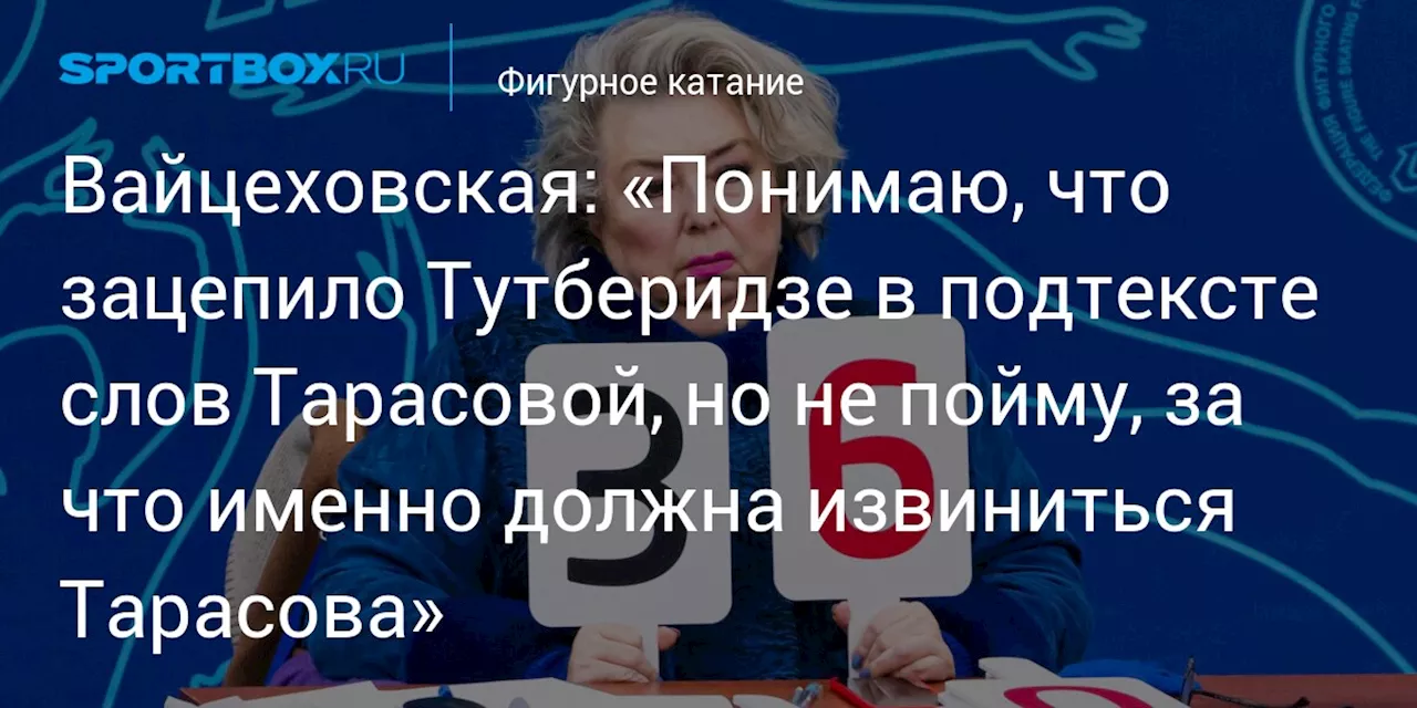 Вайцеховская: «Понимаю, что зацепило Тутберидзе в подтексте слов Тарасовой, но не пойму, за что именно должна извиниться Тарасова»