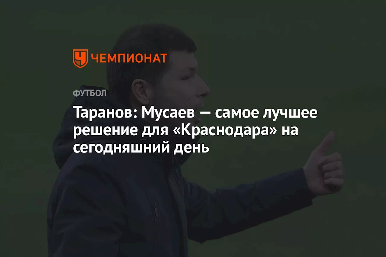 Таранов: Мусаев — самое лучшее решение для «Краснодара» на сегодняшний день