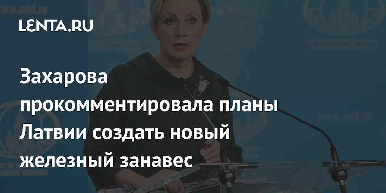 Захарова прокомментировала планы Латвии создать новый железный занавес