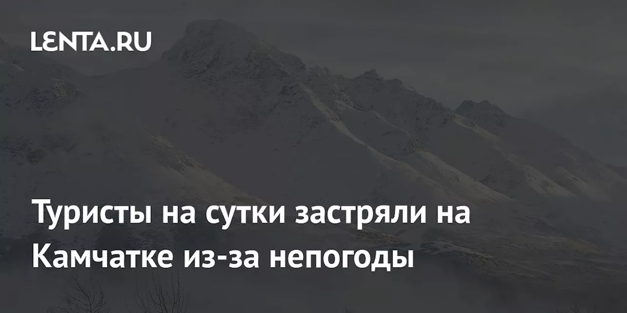 Туристы на сутки застряли на Камчатке из-за непогоды