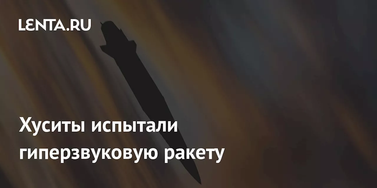 Хуситы испытали гиперзвуковую ракету