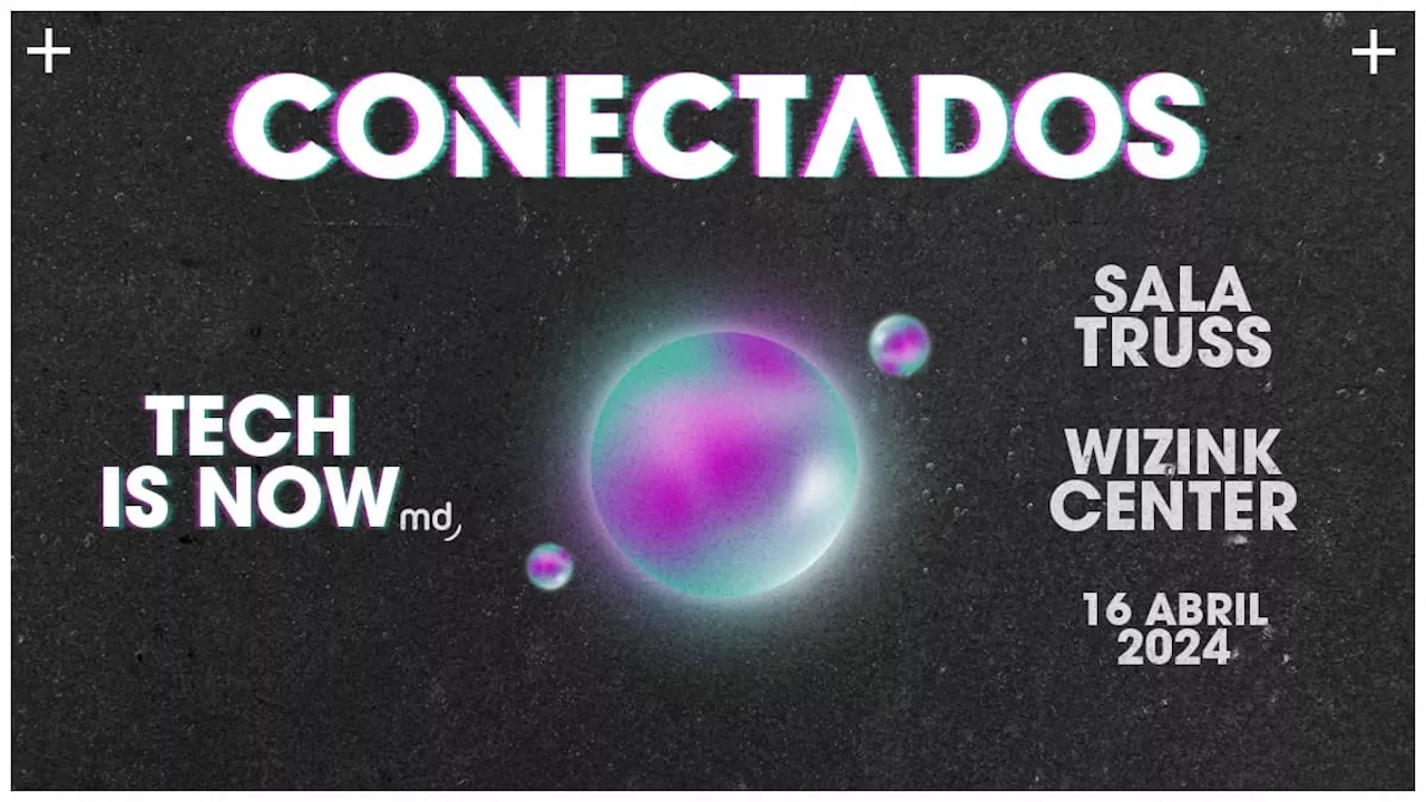 Tech is Now: CONECTADOS 2024, el evento más tecnológico del sector, regresa el 16 de abril