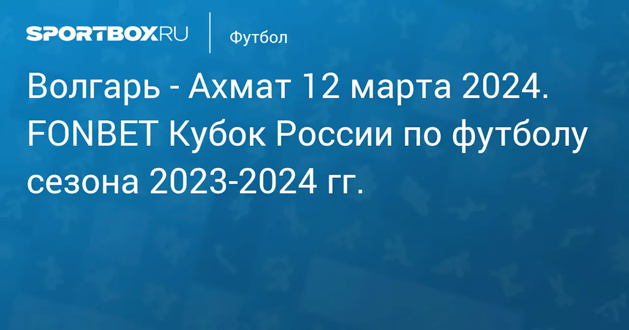  Ахмат (1:2) 13 марта. FONBET Кубок России по футболу сезона 2023-2024 гг.. Протокол матча