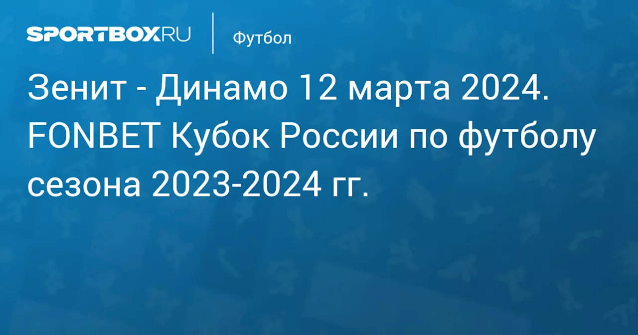 Динамо (2:0) 13 марта. FONBET Кубок России по футболу сезона 2023-2024 гг.. Протокол матча