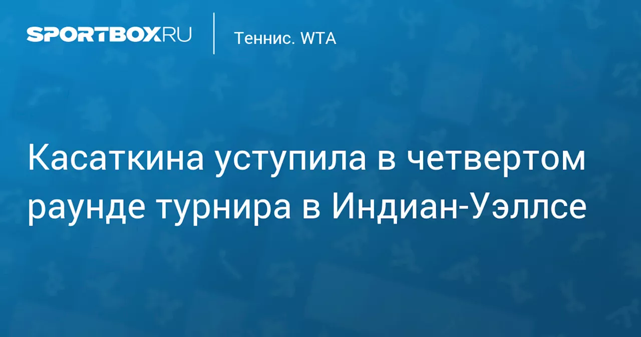 Касаткина уступила в четвертом раунде турнира в Индиан‑Уэллсе