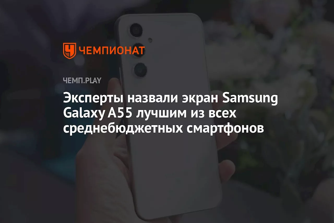 Эксперты назвали экран Samsung Galaxy A55 лучшим из всех среднебюджетных смартфонов