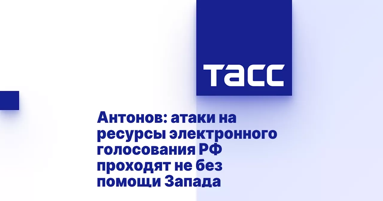 Антонов: атаки на ресурсы электронного голосования РФ проходят не без помощи Запада