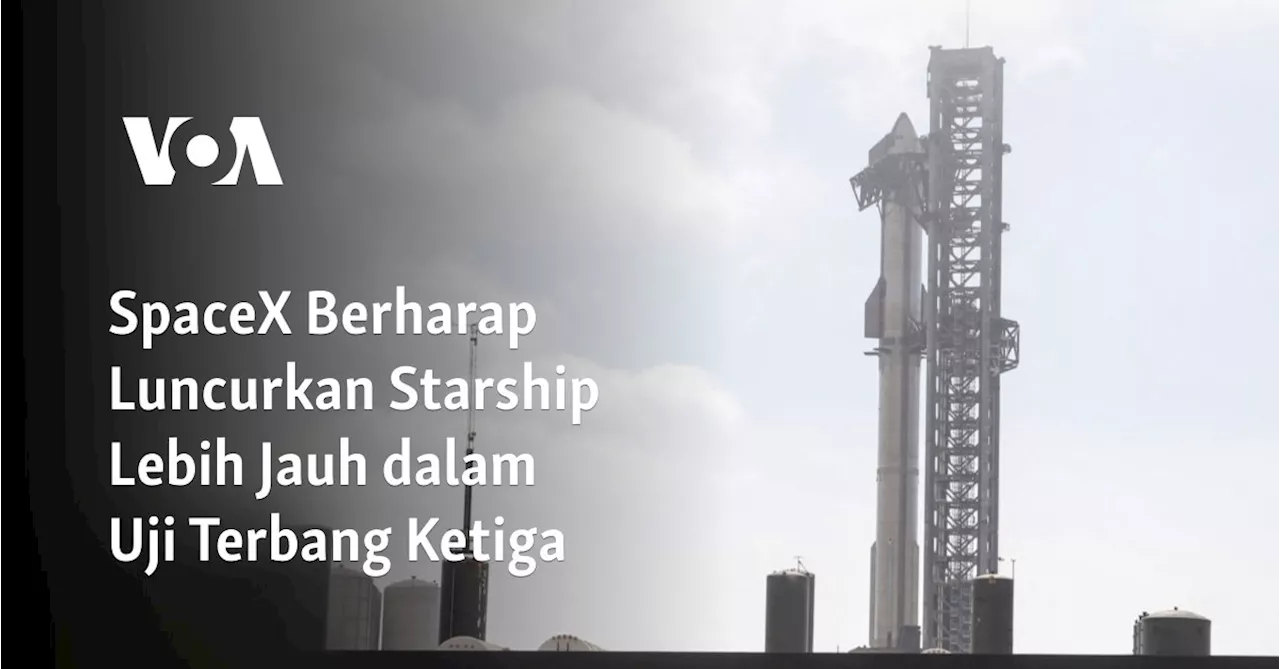 SpaceX Berharap Luncurkan Starship Lebih Jauh dalam Uji Terbang Ketiga