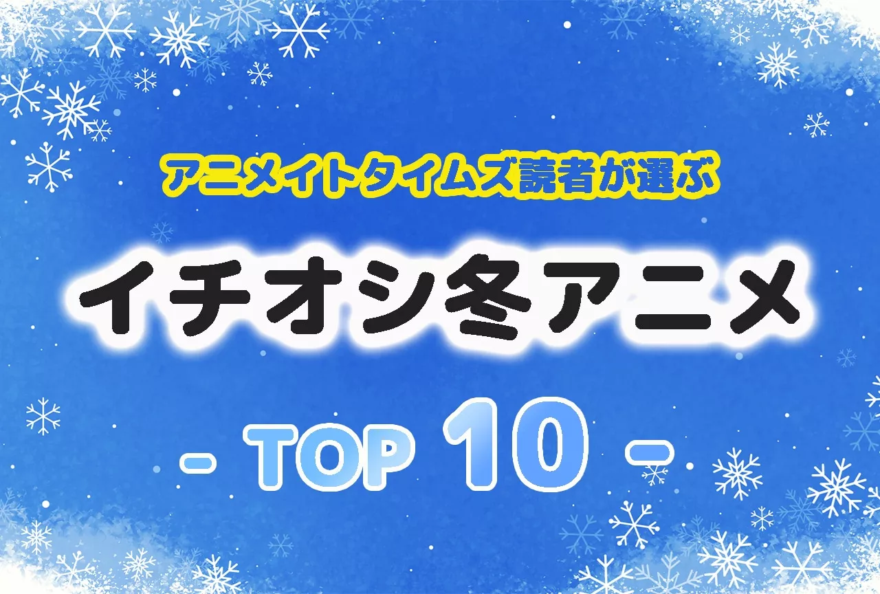 読者が最終回まで見たいイチオシの冬アニメランキングTOP10発表