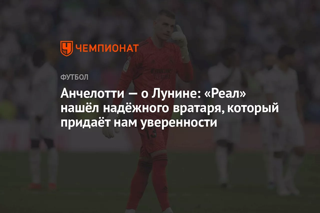 Анчелотти — о Лунине: «Реал» нашёл надёжного вратаря, который придаёт нам уверенности