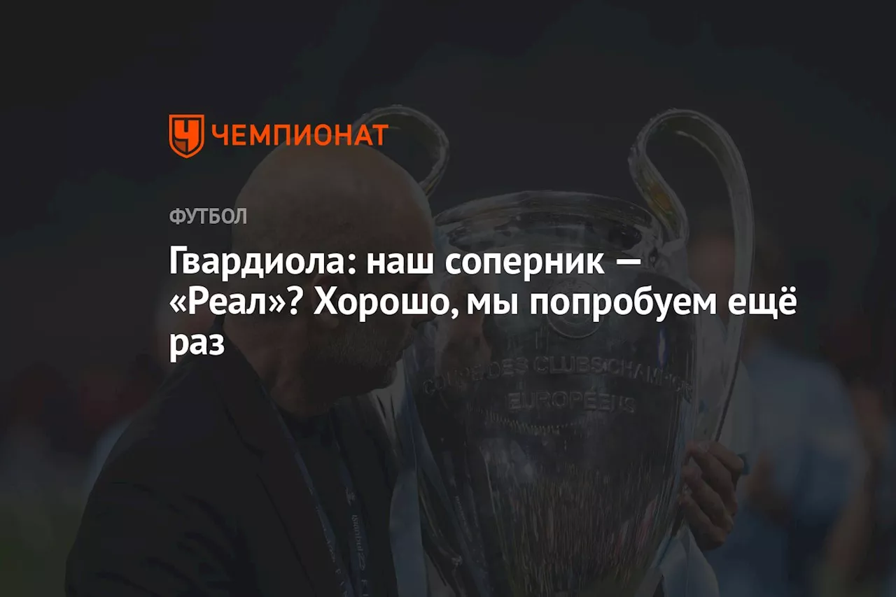 Гвардиола: наш соперник — «Реал»? Хорошо, мы попробуем ещё раз