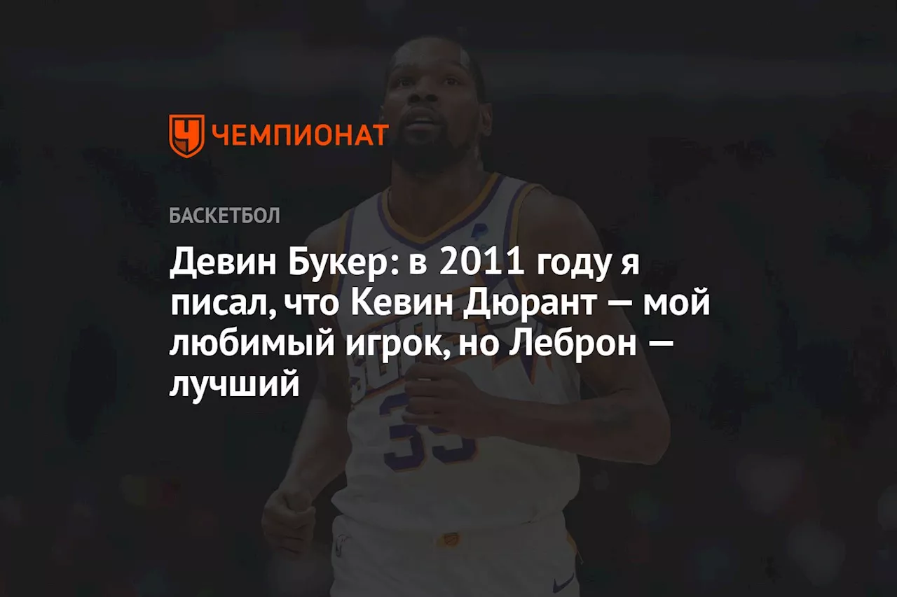 Девин Букер: в 2011 году я писал, что Кевин Дюрант — мой любимый игрок, но Леброн — лучший